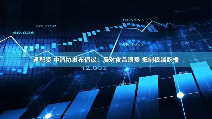 速配资 中消协发布倡议：反对食品浪费 抵制极端吃播