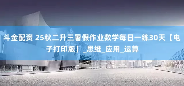 斗金配资 25秋二升三暑假作业数学每日一练30天【电子打印版】_思维_应用_运算