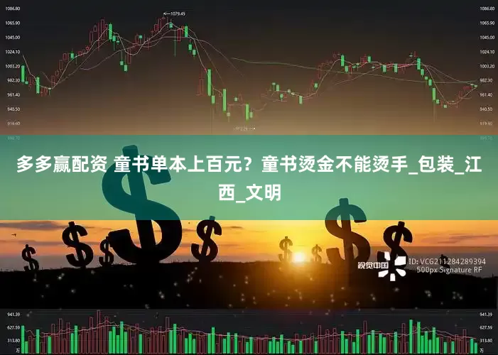 多多赢配资 童书单本上百元？童书烫金不能烫手_包装_江西_文明