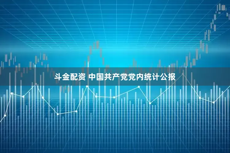 斗金配资 中国共产党党内统计公报