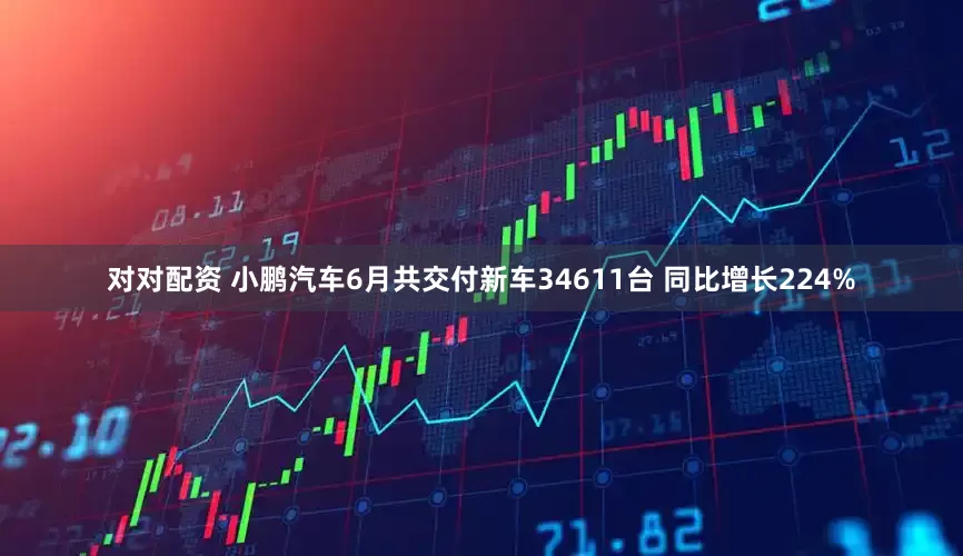 对对配资 小鹏汽车6月共交付新车34611台 同比增长224%