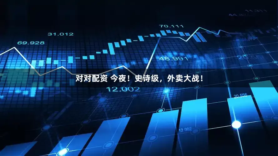 对对配资 今夜！史诗级，外卖大战！