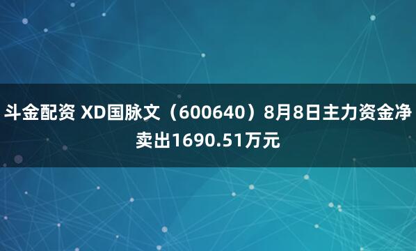 斗金配资 XD国脉文（600640）8月8日主力资金净卖出1690.51万元