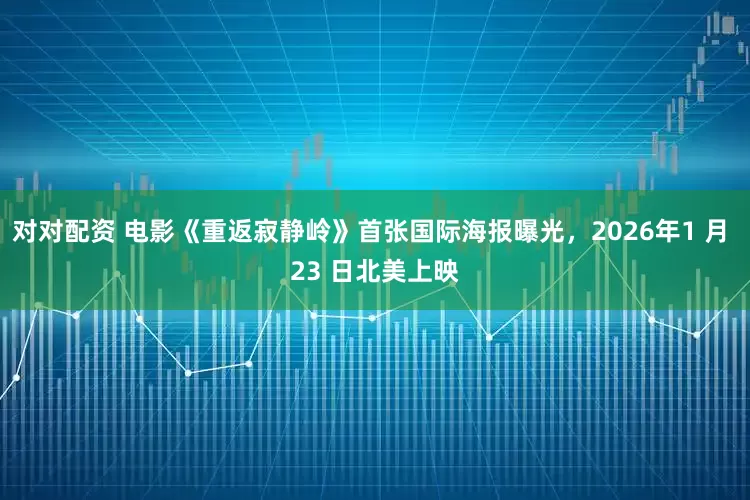 对对配资 电影《重返寂静岭》首张国际海报曝光，2026年1 月 23 日北美上映