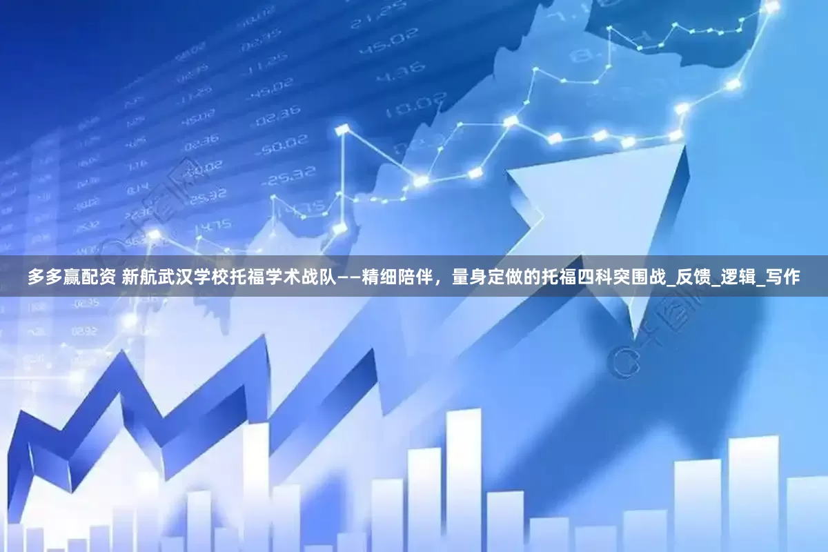 多多赢配资 新航武汉学校托福学术战队——精细陪伴，量身定做的托福四科突围战_反馈_逻辑_写作