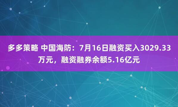 多多策略 中国海防：7月16日融资买入3029.33万元，融资融券余额5.16亿元