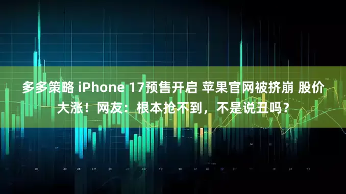 多多策略 iPhone 17预售开启 苹果官网被挤崩 股价大涨！网友：根本抢不到，不是说丑吗？