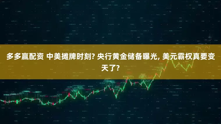 多多赢配资 中美摊牌时刻? 央行黄金储备曝光, 美元霸权真要变天了?