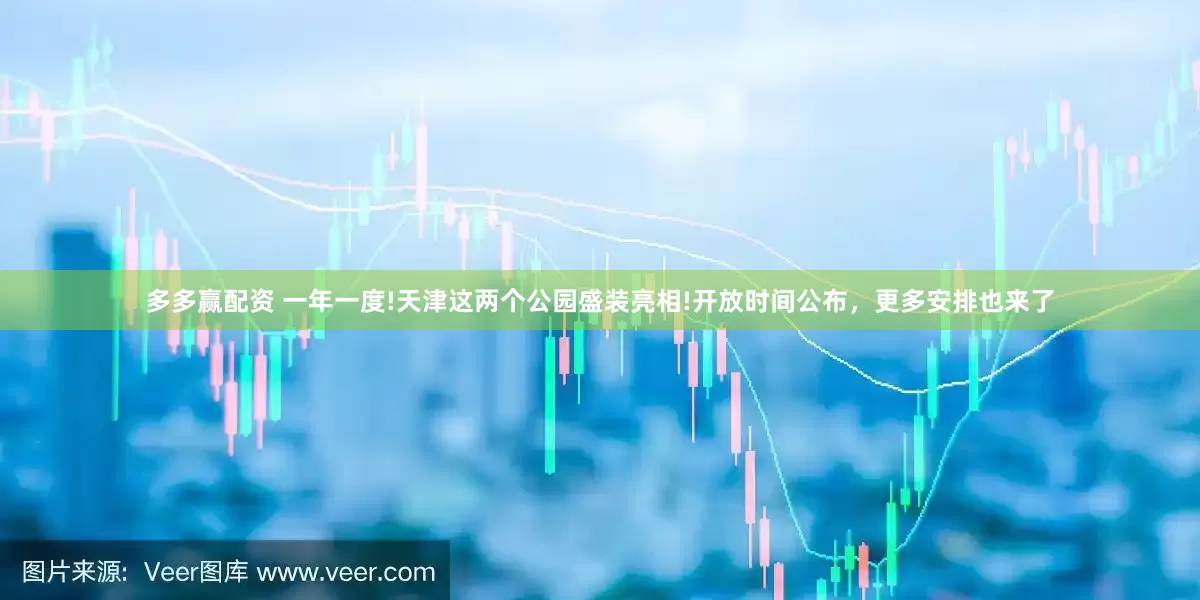 多多赢配资 一年一度!天津这两个公园盛装亮相!开放时间公布,更多安排也来了