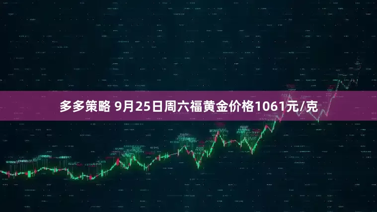 多多策略 9月25日周六福黄金价格1061元/克