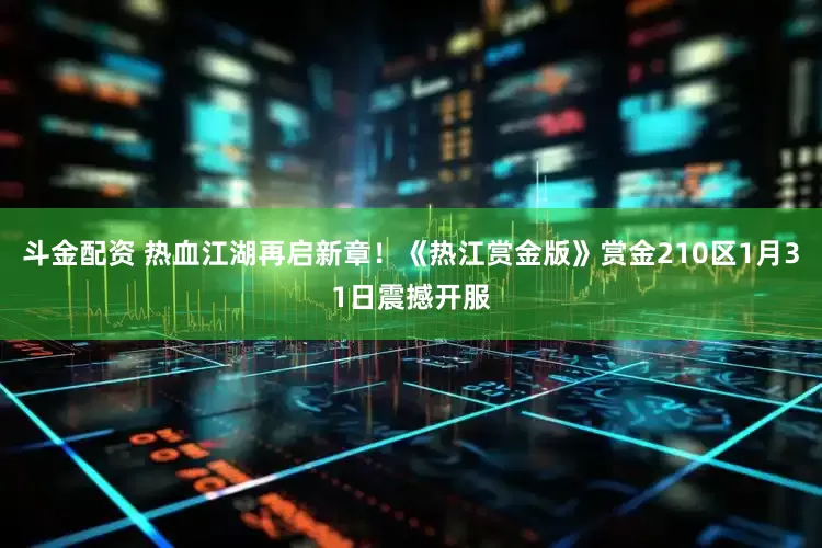 斗金配资 热血江湖再启新章！《热江赏金版》赏金210区1月31日震撼开服