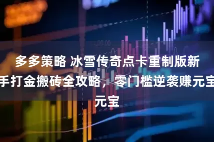 多多策略 冰雪传奇点卡重制版新手打金搬砖全攻略，零门槛逆袭赚元宝
